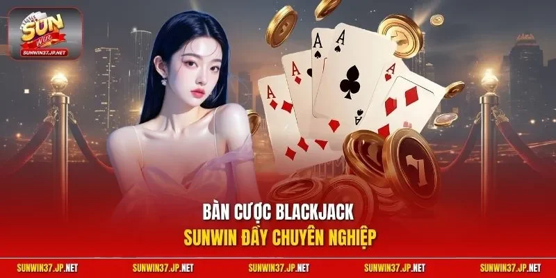 Bàn cược Blackjack Sunwin đầy chuyên nghiệp
