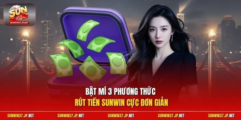 Bật mí 3 phương thức rút tiền Sunwin cực đơn giản