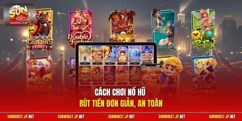 Cách chơi nổ hũ rút tiền đơn giản, an toàn