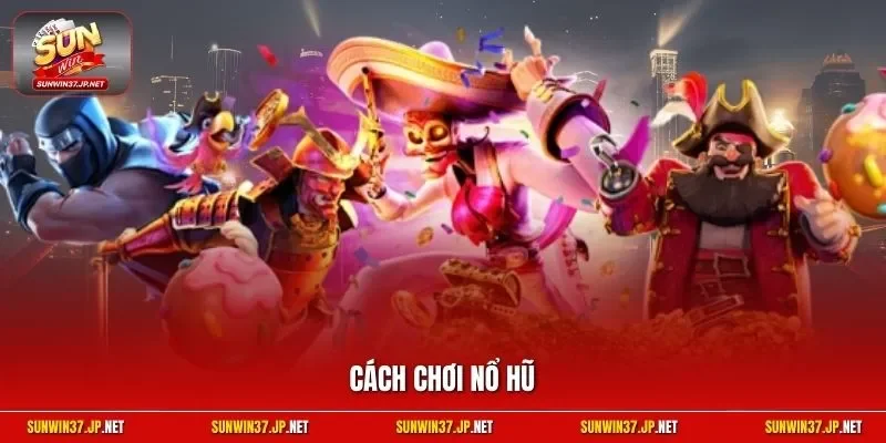 Cách chơi nổ hũ