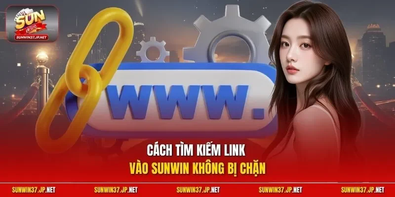 Cách tìm kiếm link vào Sunwin không bị chặn