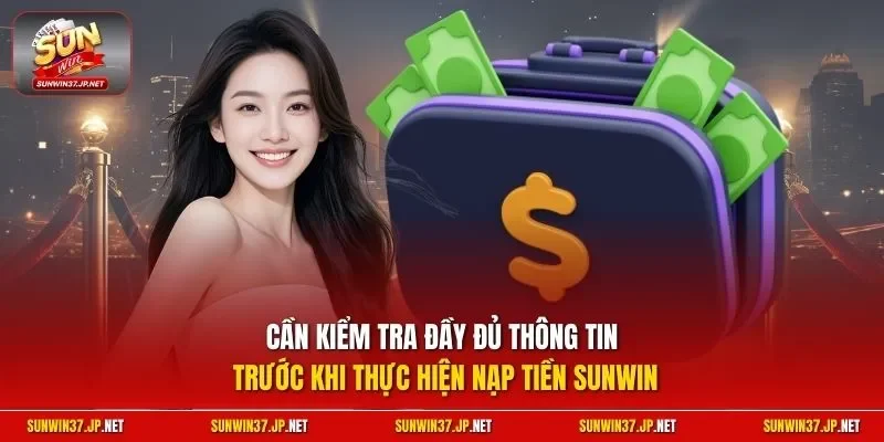 Cần kiểm tra đầy đủ thông tin trước khi thực hiện nạp tiền Sunwin