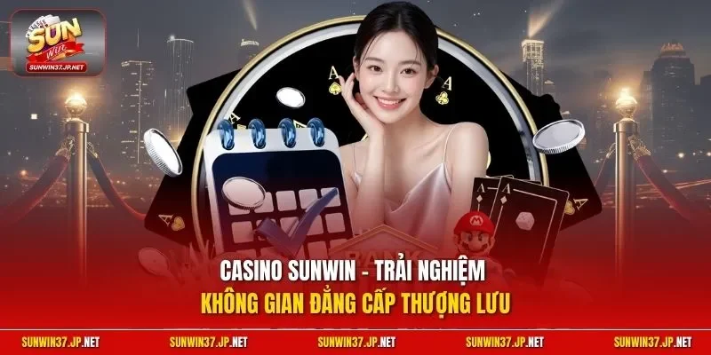 Casino Sunwin - Trải nghiệm không gian đẳng cấp thượng lưu