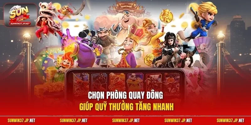 Chọn phòng quay đông giúp quỹ thưởng tăng nhanh