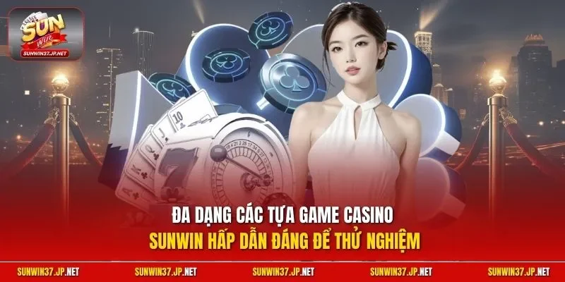 Đa dạng các tựa game Casino Sunwin hấp dẫn đáng để thử nghiệm