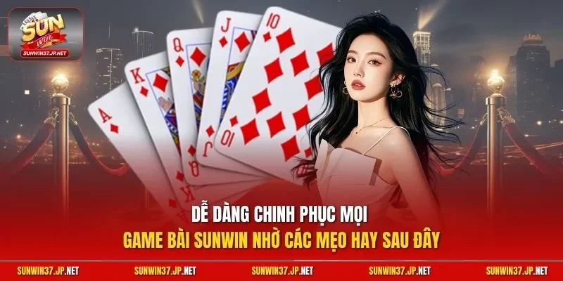 Dễ dàng chinh phục mọi game bài Sunwin nhờ các mẹo hay sau đây