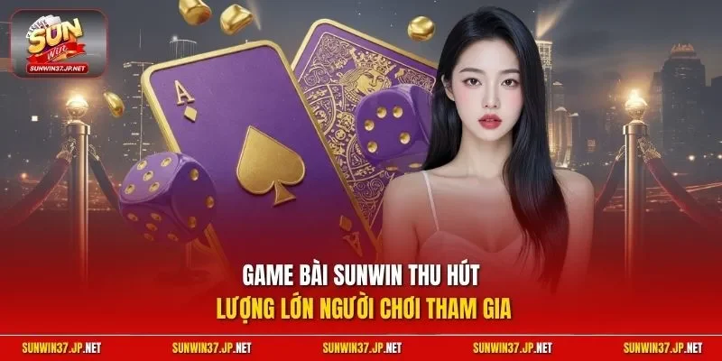 Game bài Sunwin thu hút lượng lớn người chơi tham gia