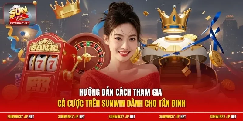 Hướng dẫn cách tham gia cá cược trên Sunwin dành cho tân binh