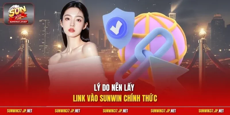 Lý do nên lấy link vào Sunwin chính thức