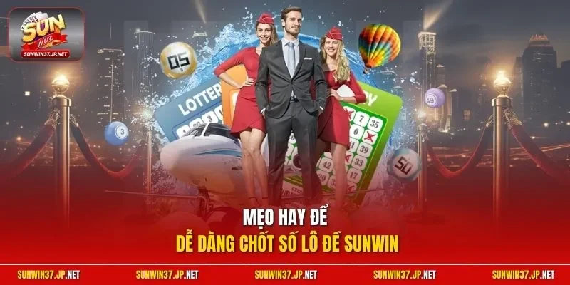 Mẹo hay để dễ dàng chốt số lô đề Sunwin