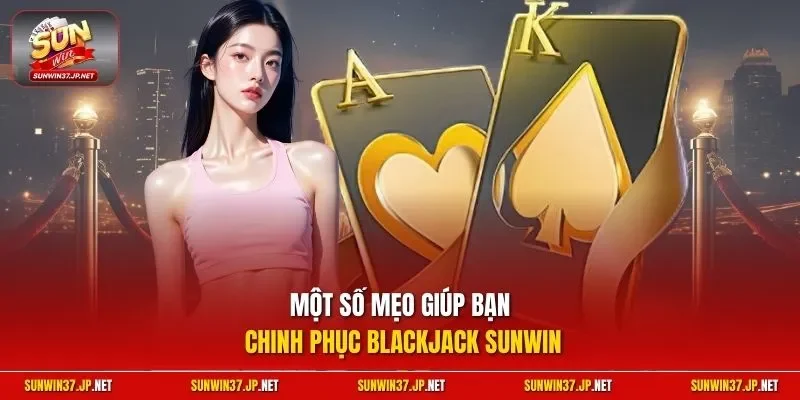 Một số mẹo giúp bạn chinh phục Blackjack Sunwin