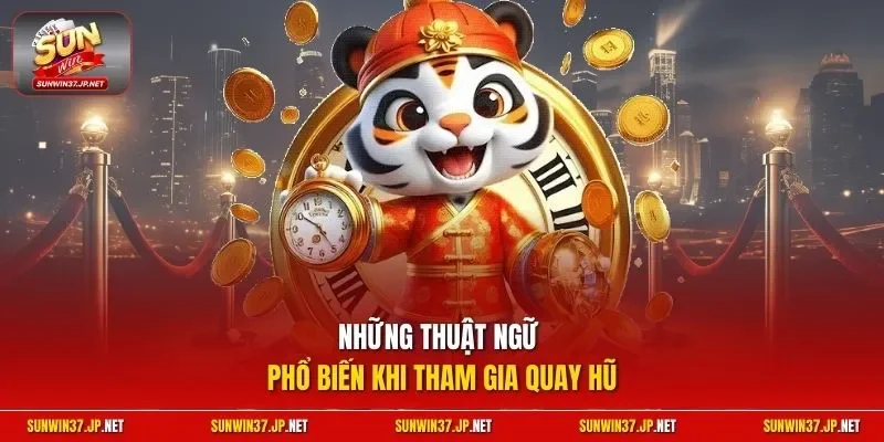 Những thuật ngữ phổ biến khi tham gia quay hũ