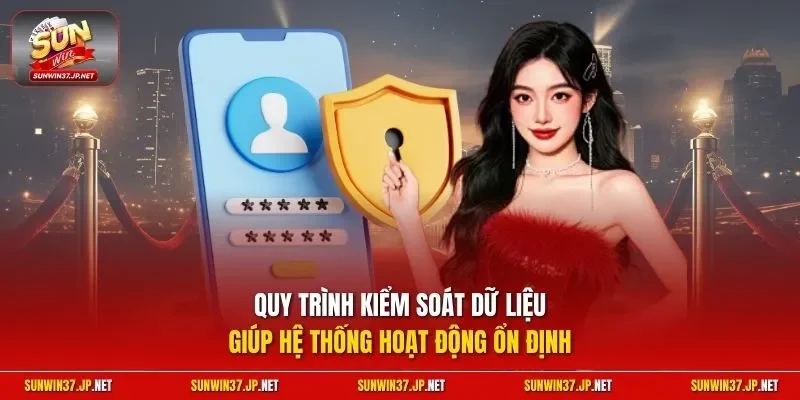 Quy trình kiểm soát dữ liệu giúp hệ thống hoạt động ổn định
