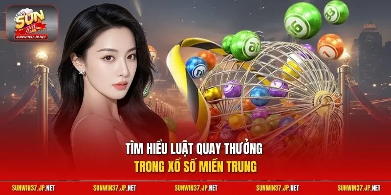 Tìm hiểu luật quay thưởng trong Xổ Số Miền Trung