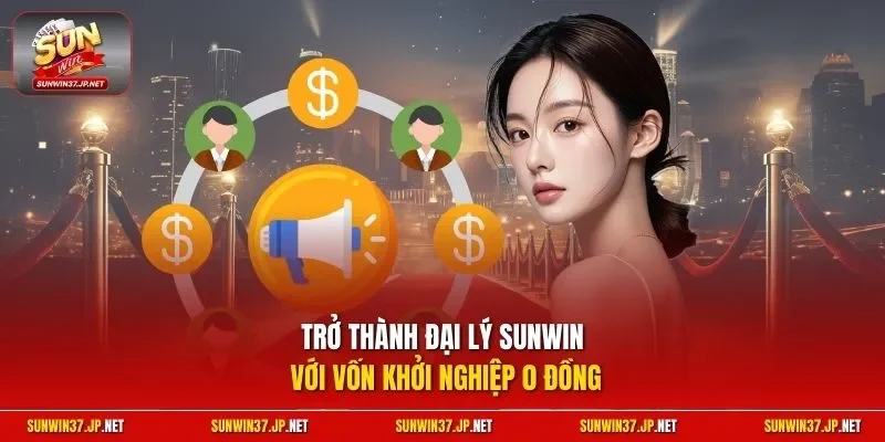 Trở thành đại lý Sunwin với vốn khởi nghiệp 0 đồng