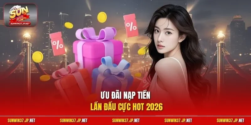 Ưu đãi nạp tiền lần đầu cực hot 2026